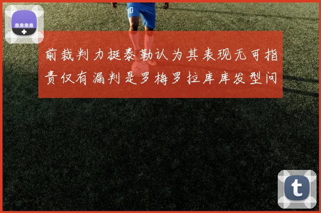 前裁判力挺泰勒认为其表现无可指责仅有漏判是罗梅罗拉库库发型问题