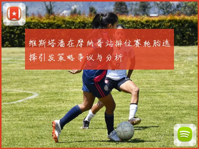 维斯塔潘在摩纳哥站排位赛轮胎选择引发策略争议与分析