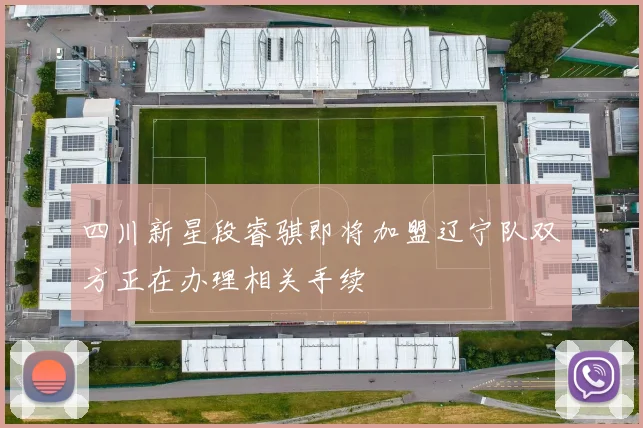 四川新星段睿骐即将加盟辽宁队双方正在办理相关手续