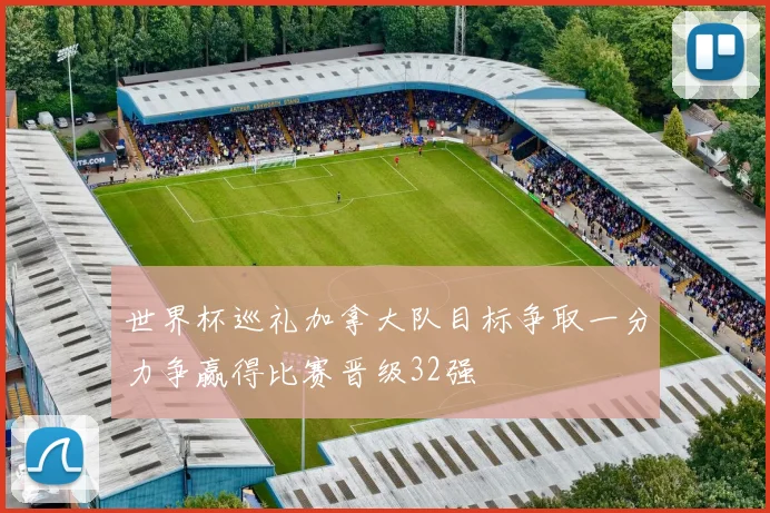 世界杯巡礼加拿大队目标争取一分力争赢得比赛晋级32强
