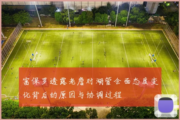 富保罗透露老詹对湖管会面态度变化背后的原因与协调过程