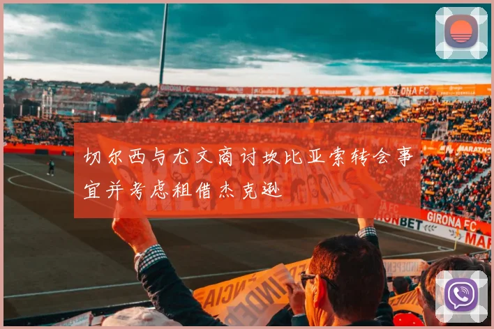切尔西与尤文商讨坎比亚索转会事宜并考虑租借杰克逊