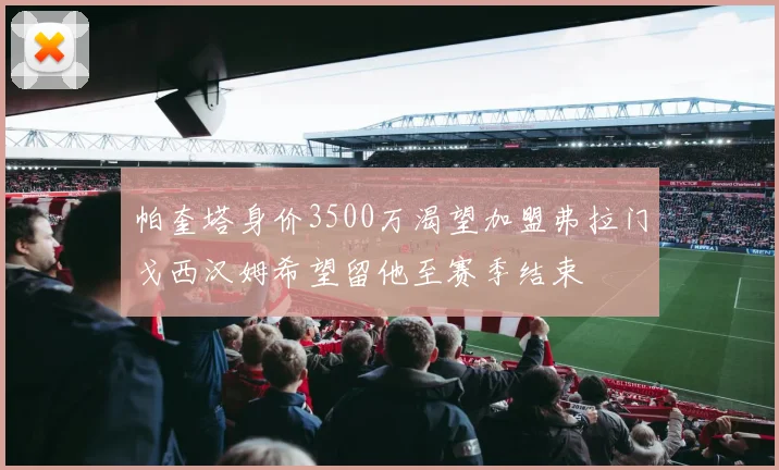 帕奎塔身价3500万渴望加盟弗拉门戈西汉姆希望留他至赛季结束