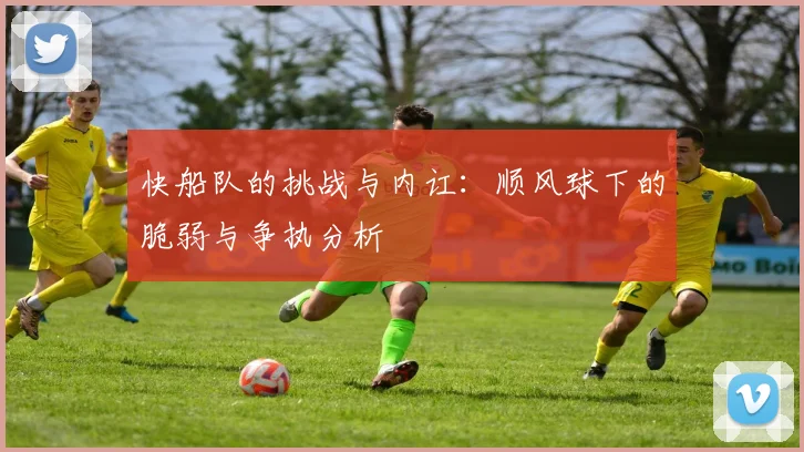 快船队的挑战与内讧：顺风球下的脆弱与争执分析