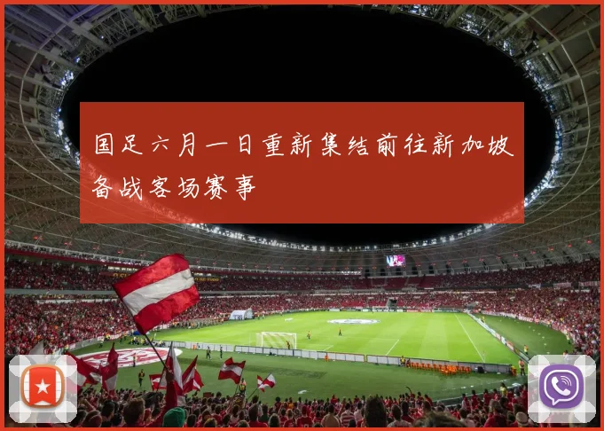 国足六月一日重新集结前往新加坡备战客场赛事