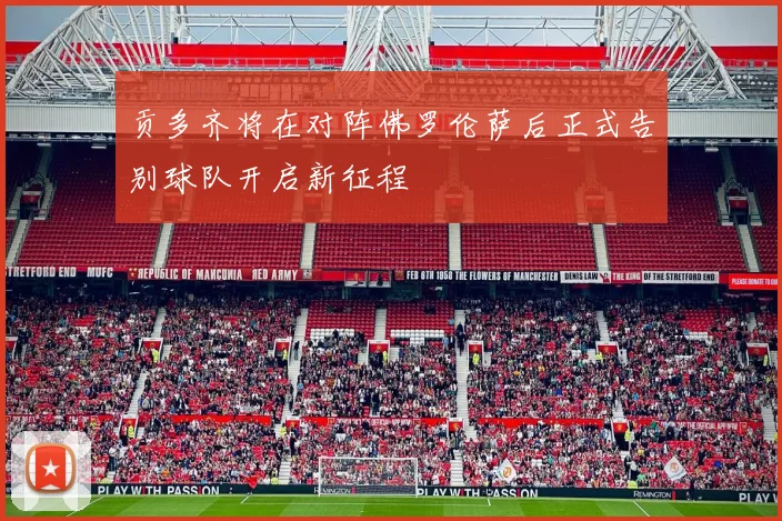 贡多齐将在对阵佛罗伦萨后正式告别球队开启新征程