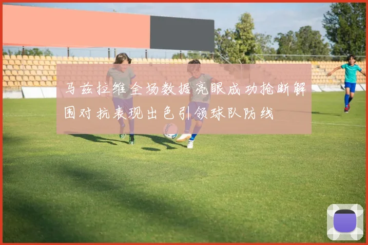 马兹拉维全场数据亮眼成功抢断解围对抗表现出色引领球队防线