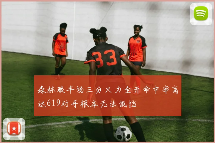 森林狼半场三分火力全开命中率高达619对手根本无法抵挡