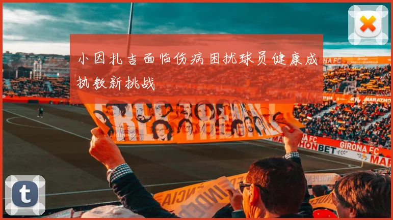 小因扎吉面临伤病困扰球员健康成执教新挑战