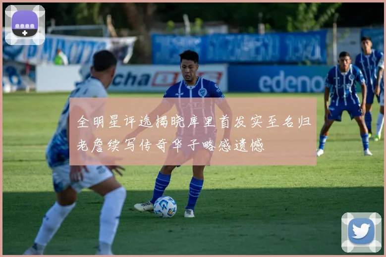 全明星评选揭晓库里首发实至名归老詹续写传奇华子略感遗憾