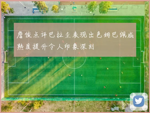 詹俊点评巴拉圭表现出色姆巴佩成熟度提升令人印象深刻