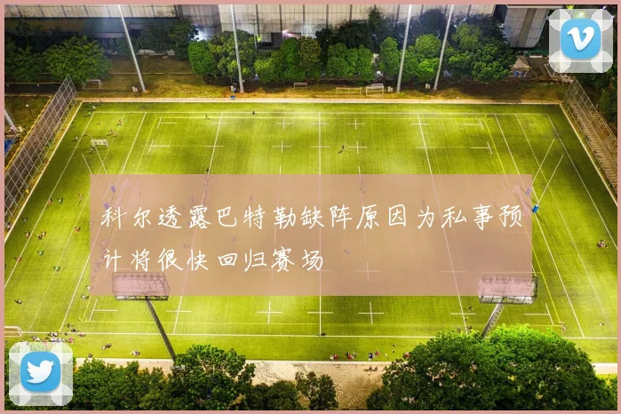 科尔透露巴特勒缺阵原因为私事预计将很快回归赛场