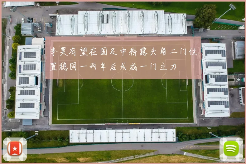 李昊有望在国足中崭露头角二门位置稳固一两年后或成一门主力