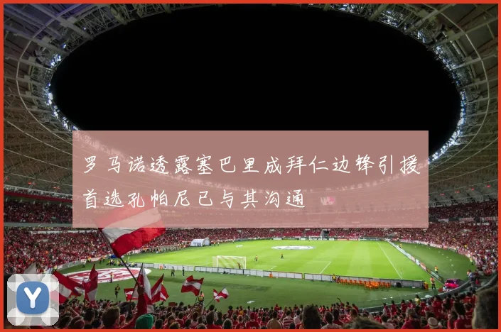 罗马诺透露塞巴里成拜仁边锋引援首选孔帕尼已与其沟通